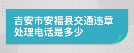 吉安市安福县交通违章处理电话是多少