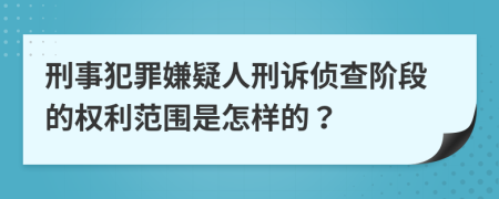 刑事犯罪嫌疑人刑诉侦查阶段的权利范围是怎样的？