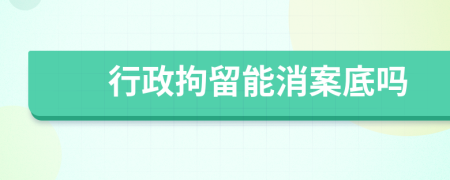 行政拘留能消案底吗