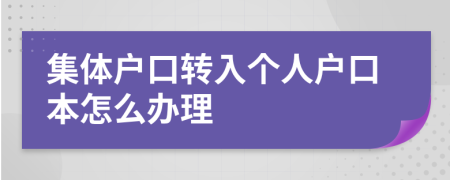 集体户口转入个人户口本怎么办理