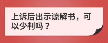 上诉后出示谅解书，可以少判吗？