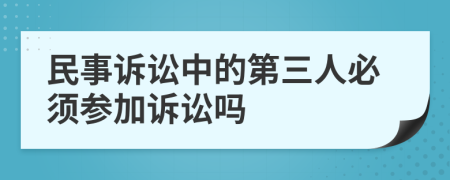 民事诉讼中的第三人必须参加诉讼吗