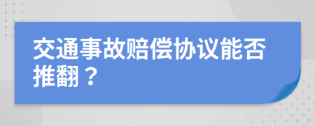 交通事故赔偿协议能否推翻？