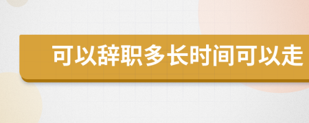 可以辞职多长时间可以走