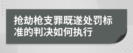 抢劫枪支罪既遂处罚标准的判决如何执行