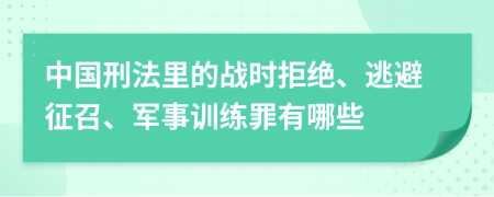 中国刑法里的战时拒绝、逃避征召、军事训练罪有哪些