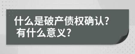 什么是破产债权确认? 有什么意义?