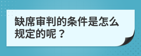 缺席审判的条件是怎么规定的呢？