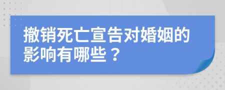 撤销死亡宣告对婚姻的影响有哪些？