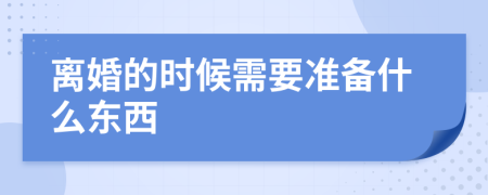 离婚的时候需要准备什么东西