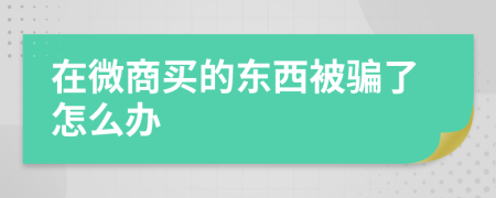 在微商买的东西被骗了怎么办