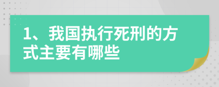 1、我国执行死刑的方式主要有哪些