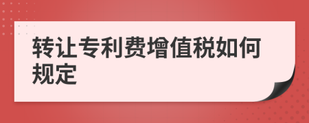 转让专利费增值税如何规定