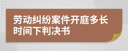 劳动纠纷案件开庭多长时间下判决书