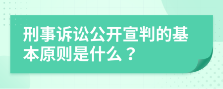 刑事诉讼公开宣判的基本原则是什么？