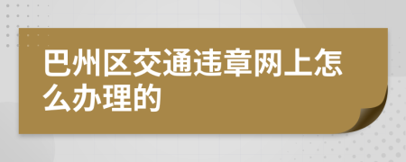 巴州区交通违章网上怎么办理的