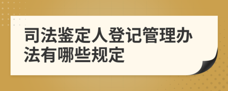 司法鉴定人登记管理办法有哪些规定