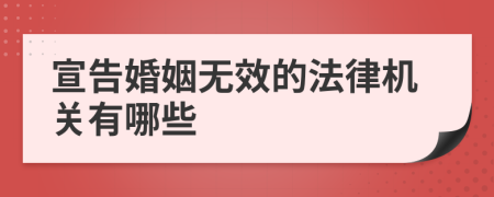 宣告婚姻无效的法律机关有哪些