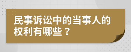 民事诉讼中的当事人的权利有哪些？