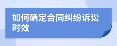 如何确定合同纠纷诉讼时效