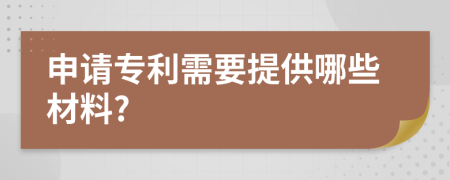 申请专利需要提供哪些材料?