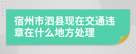 宿州市泗县现在交通违章在什么地方处理