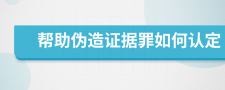 帮助伪造证据罪如何认定