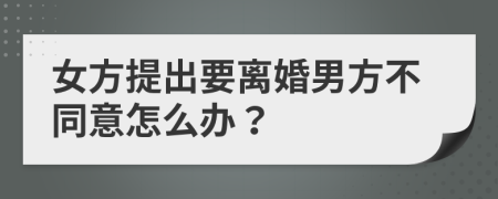 女方提出要离婚男方不同意怎么办？