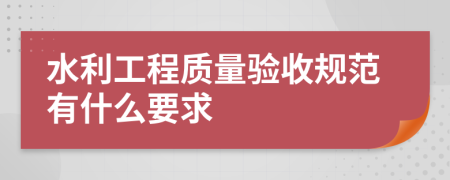 水利工程质量验收规范有什么要求