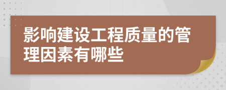 影响建设工程质量的管理因素有哪些