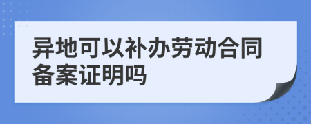 异地可以补办劳动合同备案证明吗