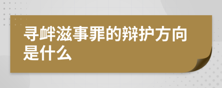 寻衅滋事罪的辩护方向是什么