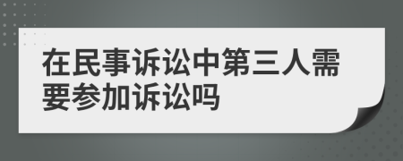 在民事诉讼中第三人需要参加诉讼吗