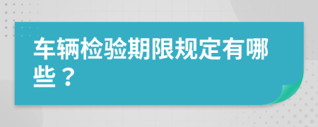 车辆检验期限规定有哪些？