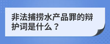 非法捕捞水产品罪的辩护词是什么？