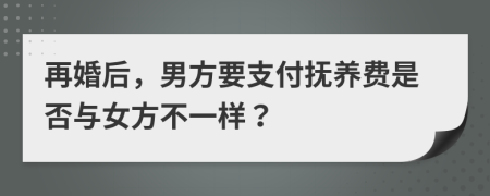 再婚后，男方要支付抚养费是否与女方不一样？