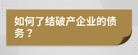 如何了结破产企业的债务？