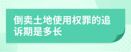 倒卖土地使用权罪的追诉期是多长