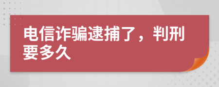 电信诈骗逮捕了，判刑要多久