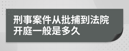 刑事案件从批捕到法院开庭一般是多久