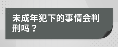 未成年犯下的事情会判刑吗？