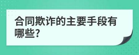 合同欺诈的主要手段有哪些?