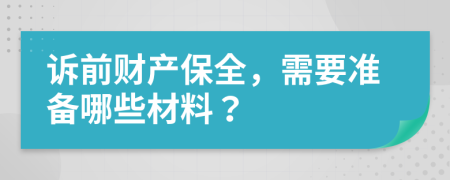 诉前财产保全，需要准备哪些材料？