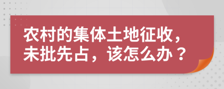 农村的集体土地征收，未批先占，该怎么办？