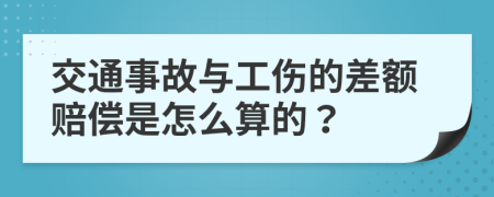 交通事故与工伤的差额赔偿是怎么算的？