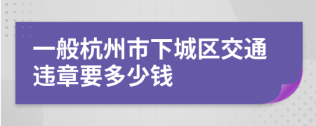 一般杭州市下城区交通违章要多少钱