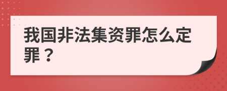 我国非法集资罪怎么定罪？