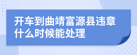 开车到曲靖富源县违章什么时候能处理