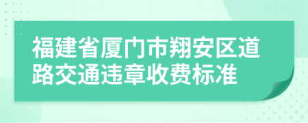 福建省厦门市翔安区道路交通违章收费标准