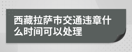 西藏拉萨市交通违章什么时间可以处理